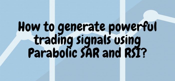 How to generate powerful trading signals using Parabolic SAR and RSI?