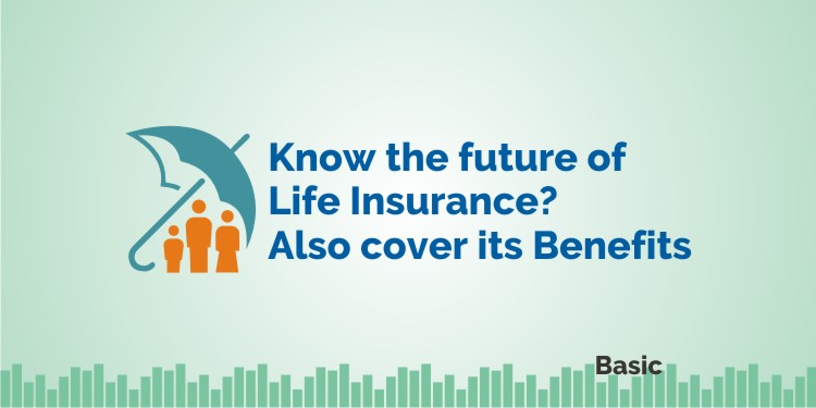 Know the future of Life Insurance? Also cover its Benefits 1
